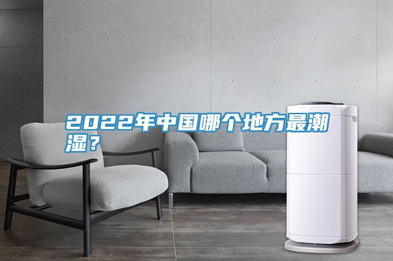 2022年中國哪個地方最潮濕？