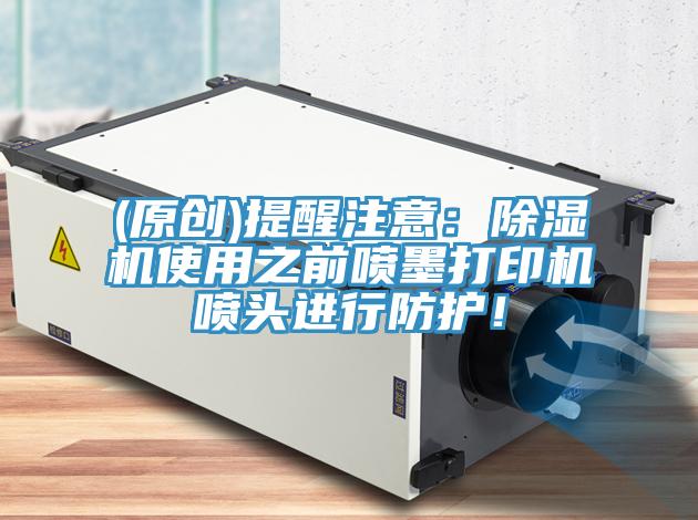(原創(chuàng))提醒注意：除濕機使用之前噴墨打印機噴頭進行防護！