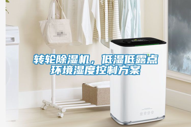 轉輪除濕機，低濕低露點環(huán)境濕度控制方案